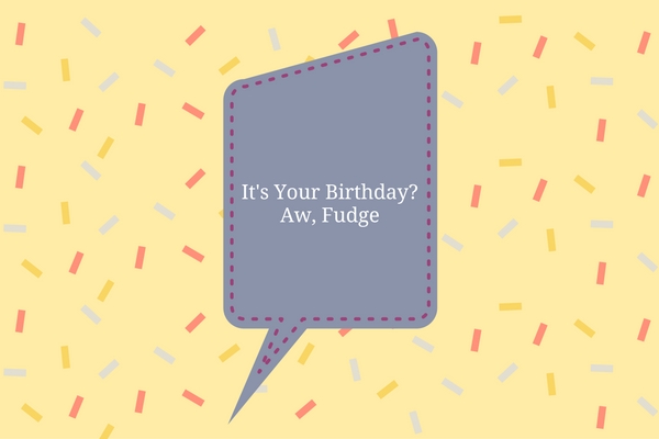 It's Your Birthday_Aw, Fudge