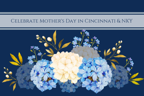 Celebrate Mother’s Day in Cincinnati & NKY